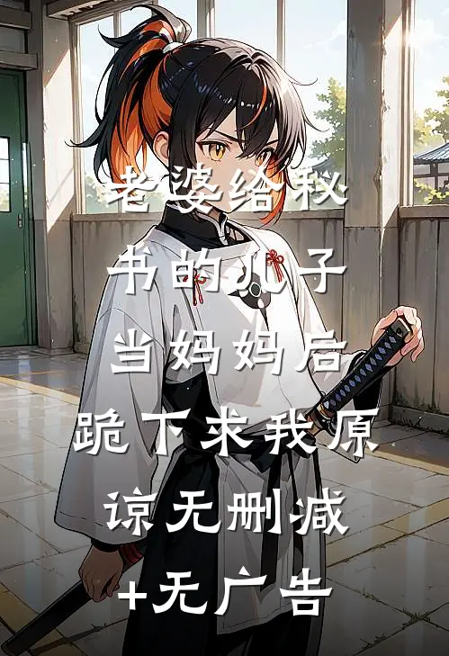 老婆给秘书的儿子当妈妈后，跪下求我原谅无删减+无广告
