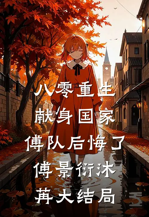 八零重生献身国家，傅队后悔了傅景衍沐苒大结局