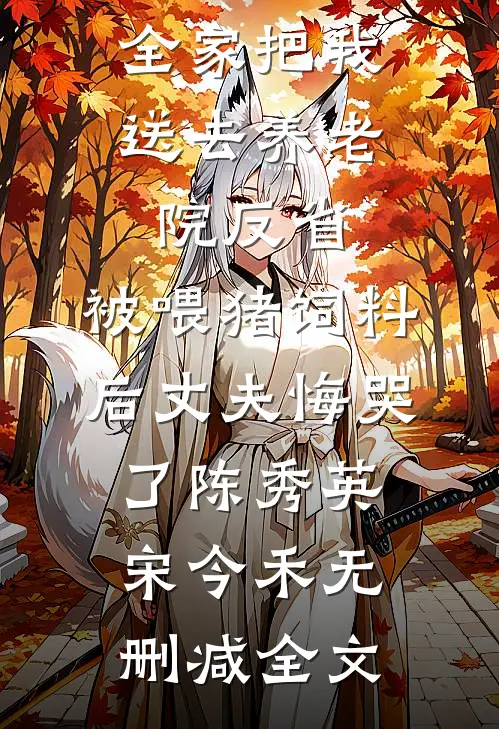 全家把我送去养老院反省，被喂猪饲料后丈夫悔哭了陈秀英宋今禾无删减全文