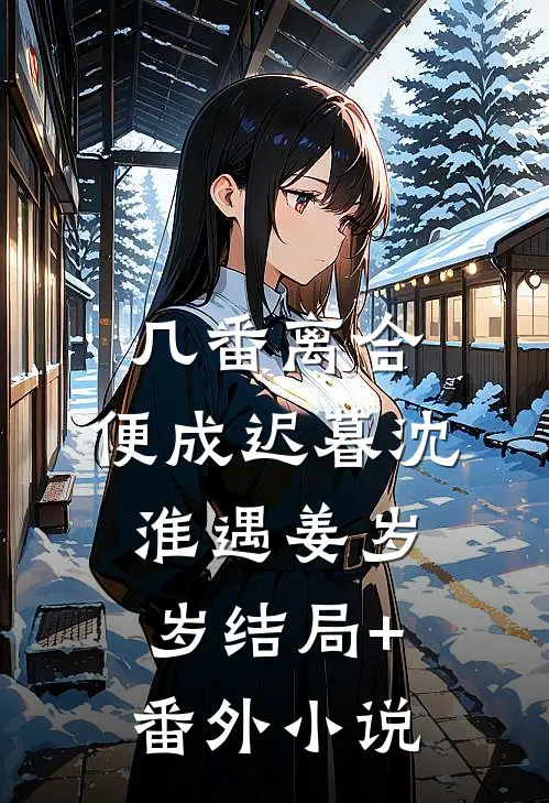 几番离合，便成迟暮沈淮遇姜岁岁结局+番外小说