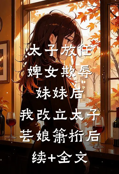 太子放任婢女欺辱妹妹后，我改立太子芸娘箫桁后续+全文