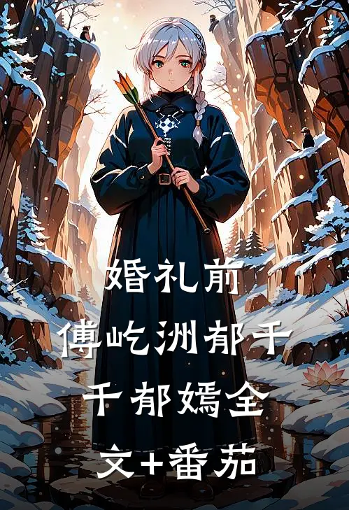 婚礼前，傅屹洲郁千千郁嫣全文+番茄