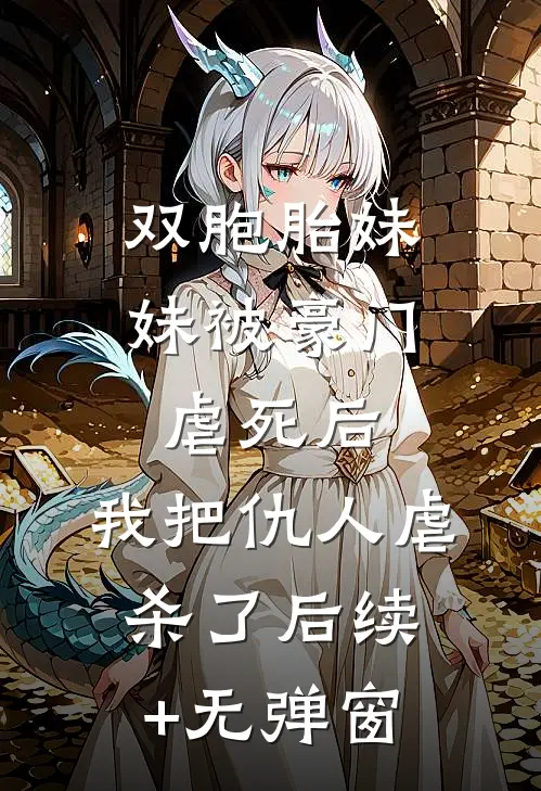 双胞胎妹妹被豪门虐死后，我把仇人虐杀了后续+无弹窗