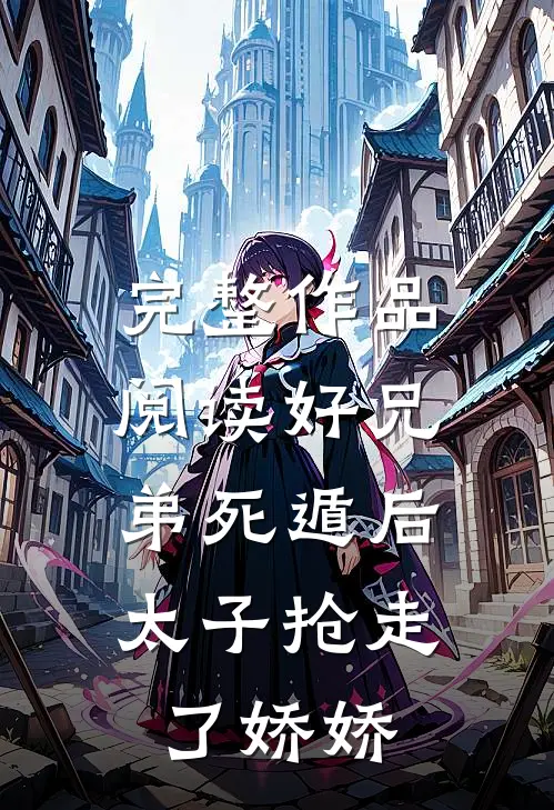 完整作品阅读好兄弟死遁后，太子抢走了娇娇