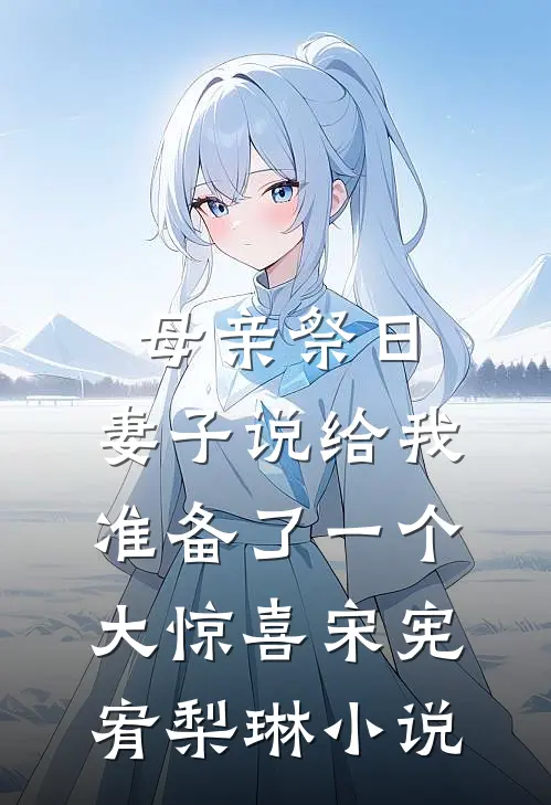 母亲祭日，妻子说给我准备了一个大惊喜宋宪宥梨琳小说