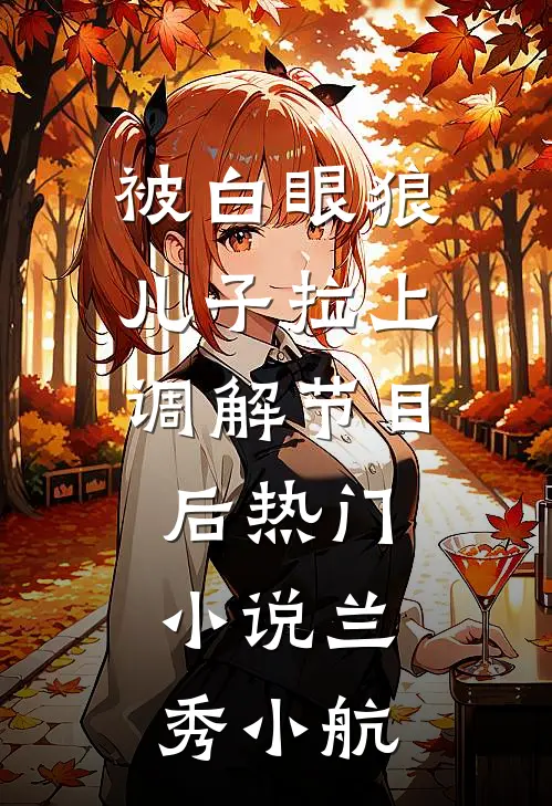 被白眼狼儿子拉上调解节目后热门小说兰秀小航