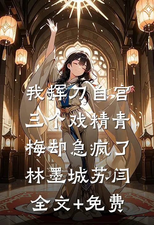 我挥刀自宫，三个戏精青梅却急疯了林墨城苏闫全文+免费