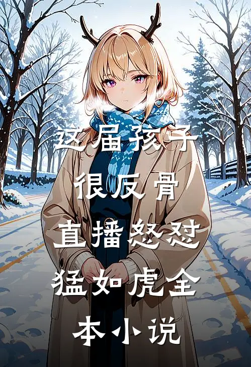 这届孩子很反骨，直播怒怼猛如虎全本小说