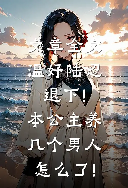 文章全文温妤陆忍退下!本公主养几个男人怎么了!