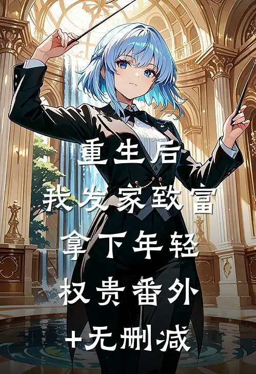 重生后，我发家致富，拿下年轻权贵番外+无删减