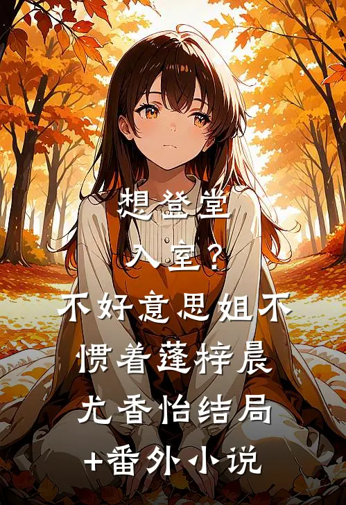 想登堂入室？不好意思，姐不惯着蓬梓晨尤香怡结局+番外小说