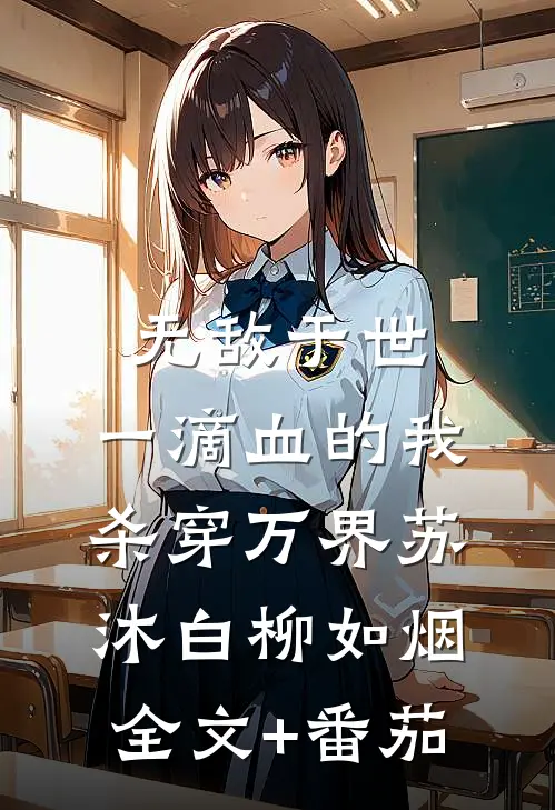 无敌于世，一滴血的我，杀穿万界苏沐白柳如烟全文+番茄