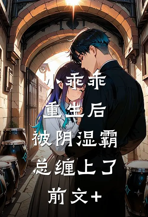 小乖乖重生后，被阴湿霸总缠上了前文+