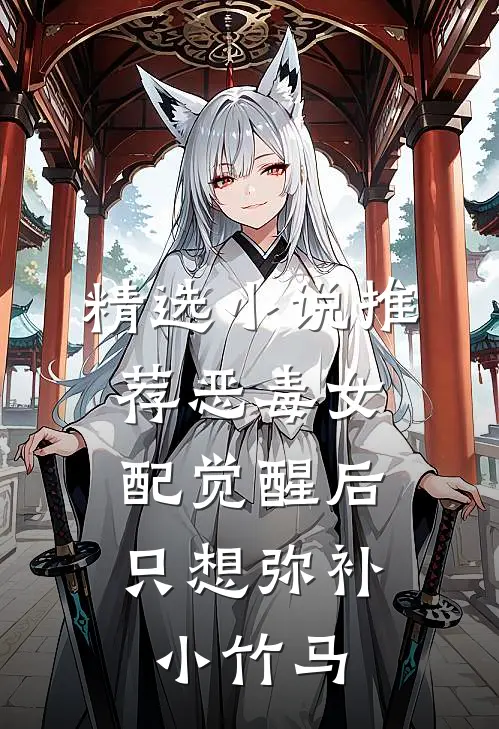 精选小说推荐恶毒女配觉醒后,只想弥补小竹马
