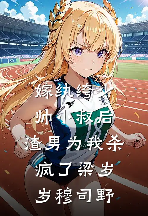 嫁纨绔少帅小叔后，渣男为我杀疯了梁岁岁穆司野