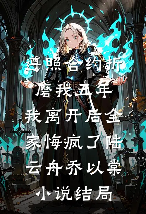 遵照合约折磨我五年，我离开后全家悔疯了陆云舟乔以棠小说结局