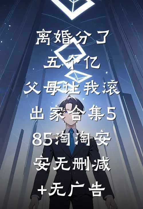离婚分了五个亿，父母让我滚出家合集585淘淘安安无删减+无广告