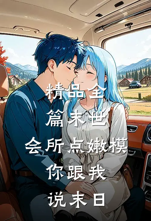 精品全篇末世：会所点嫩模，你跟我说末日