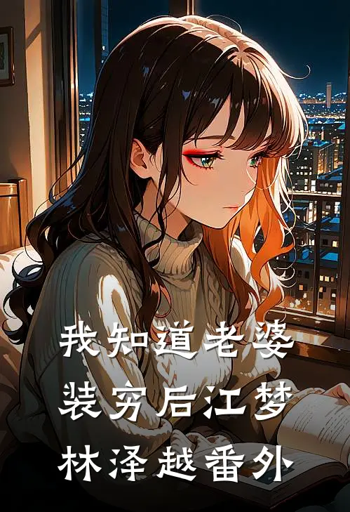 我知道老婆装穷后江梦林泽越番外