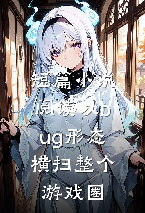 短篇小说阅读以bug形态，横扫整个游戏圈