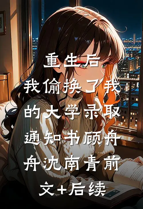 重生后，我偷换了我的大学录取通知书顾舟舟沈南青前文+后续