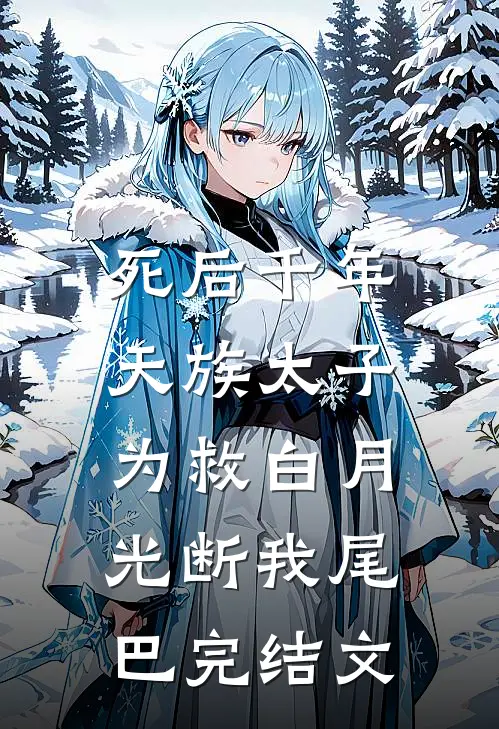 死后千年，天族太子为救白月光断我尾巴完结文
