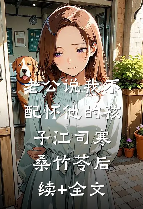 老公说我不配怀他的孩子江司寒桑竹苓后续+全文