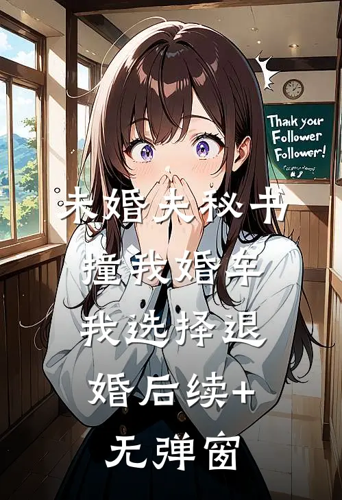 未婚夫秘书撞我婚车，我选择退婚后续+无弹窗