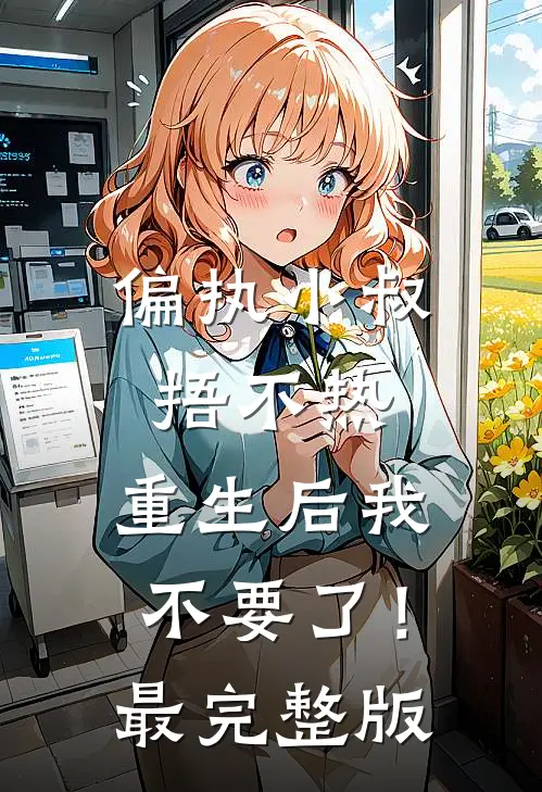 偏执小叔捂不热，重生后我不要了！最完整版