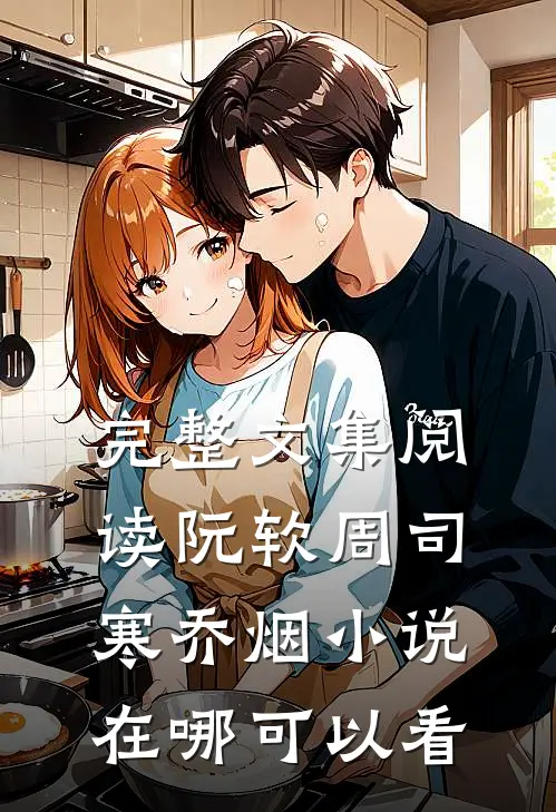 完整文集阅读阮软周司寒乔烟小说在哪可以看
