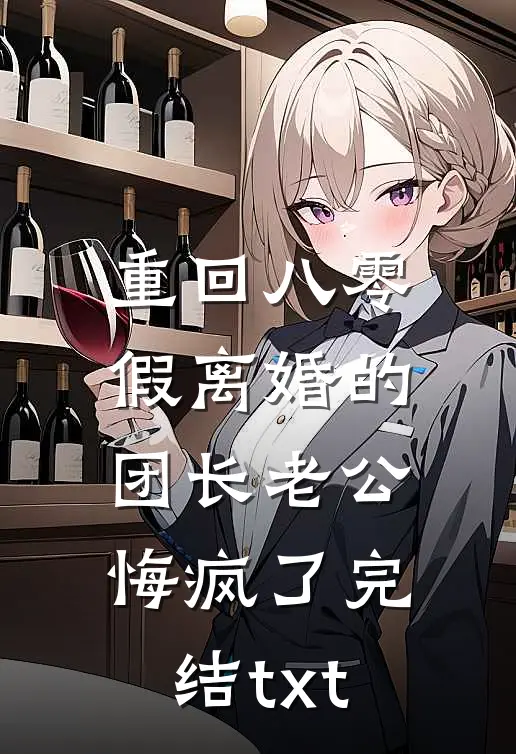 重回八零，假离婚的团长老公悔疯了完结txt