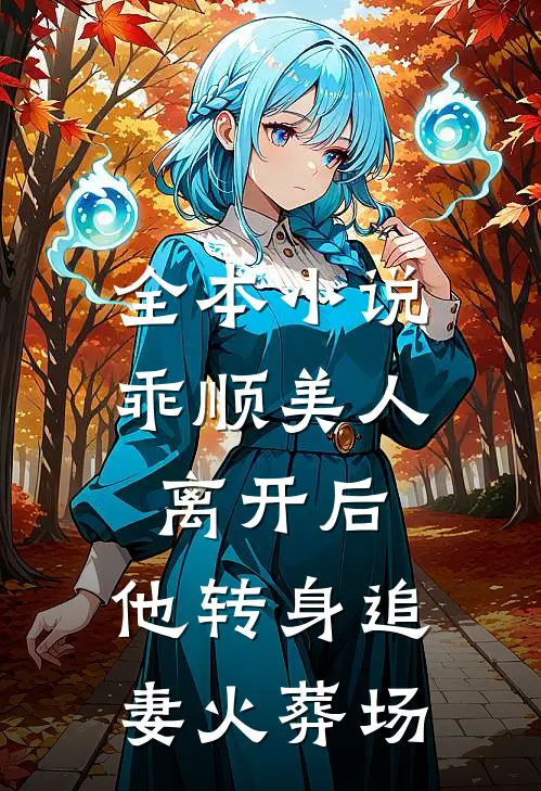 全本小说乖顺美人离开后，他转身追妻火葬场