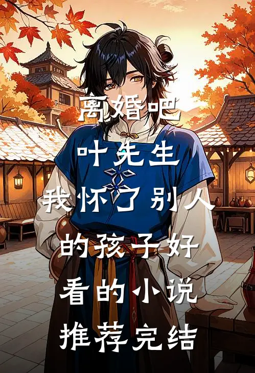 离婚吧叶先生，我怀了别人的孩子好看的小说推荐完结