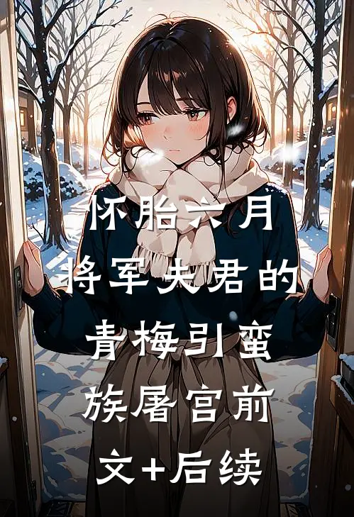 怀胎六月，将军夫君的青梅引蛮族屠宫前文+后续