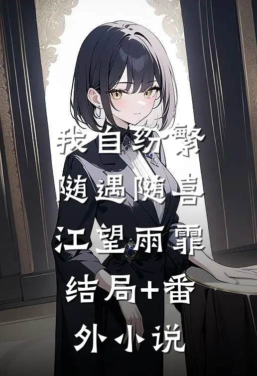 我自纷繁，随遇随喜: 江望雨霏结局+番外小说