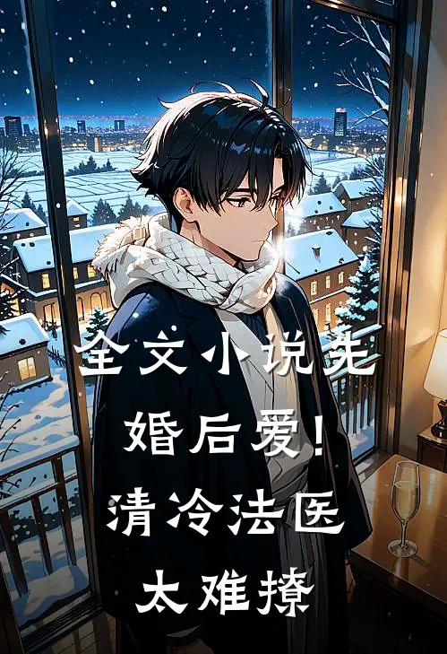 全文小说先婚后爱!清冷法医太难撩