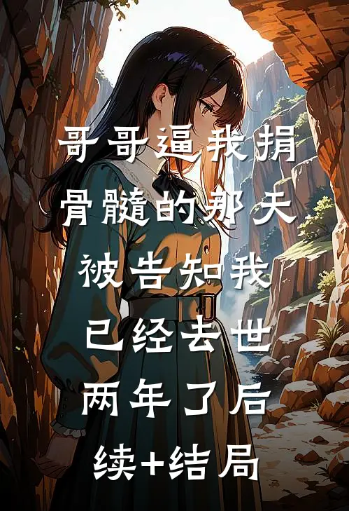 哥哥逼我捐骨髓的那天，被告知我已经去世两年了后续+结局