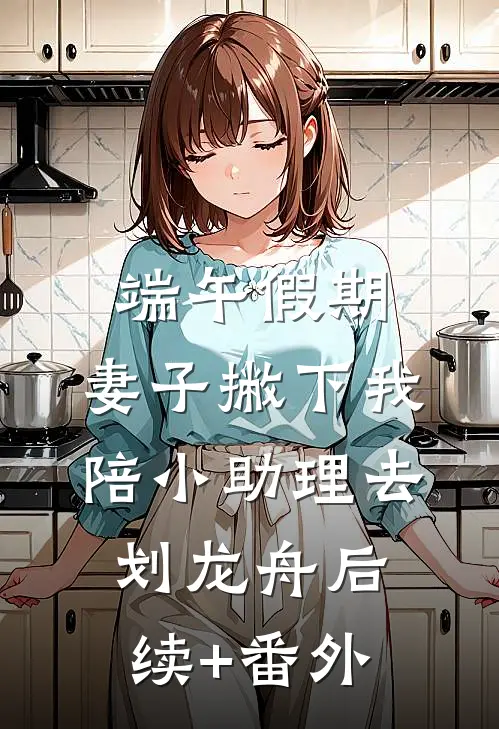端午假期，妻子撇下我陪小助理去划龙舟后续+番外