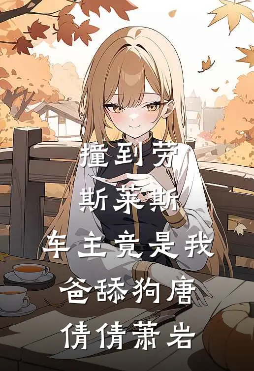 撞到劳斯莱斯，车主竟是我爸舔狗唐倩倩萧岩