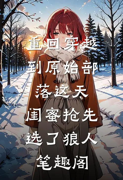 重回穿越到原始部落这天，闺蜜抢先选了狼人笔趣阁