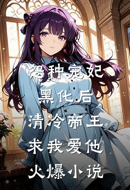 怨种宠妃黑化后，清冷帝王求我爱他火爆小说