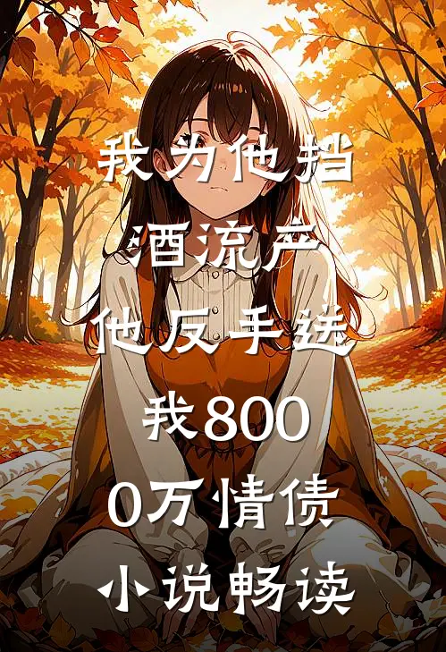 我为他挡酒流产，他反手送我8000万情债小说畅读