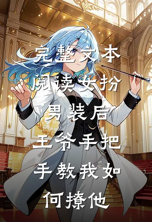 完整文本阅读女扮男装后，王爷手把手教我如何撩他