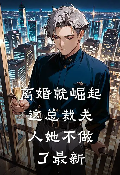 离婚就崛起，这总裁夫人她不做了最新