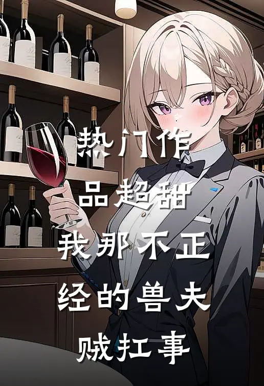 热门作品超甜：我那不正经的兽夫贼扛事