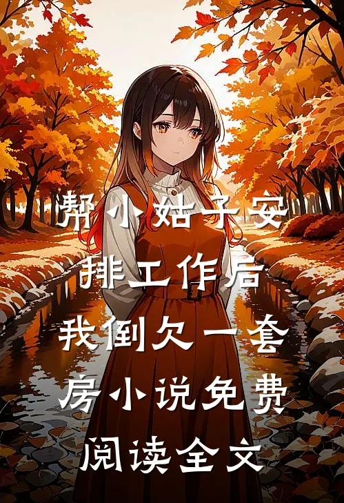 帮小姑子安排工作后，我倒欠一套房小说免费阅读全文