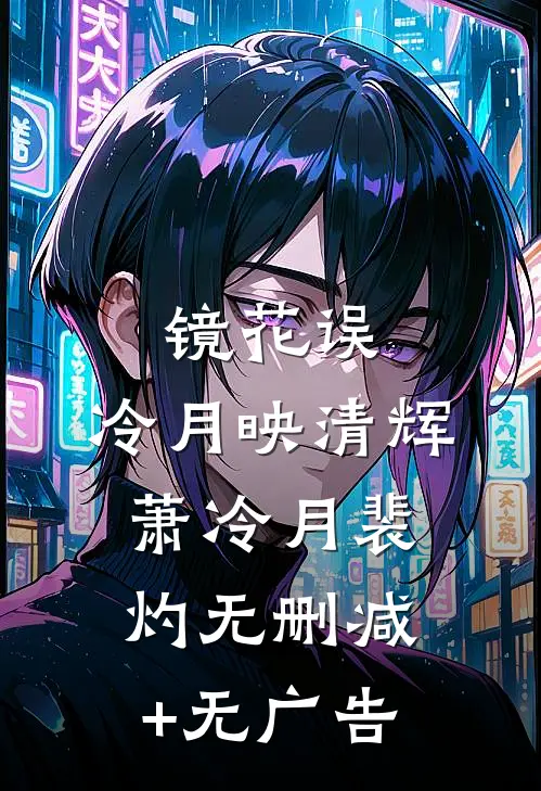 镜花误，冷月映清辉萧冷月裴灼无删减+无广告