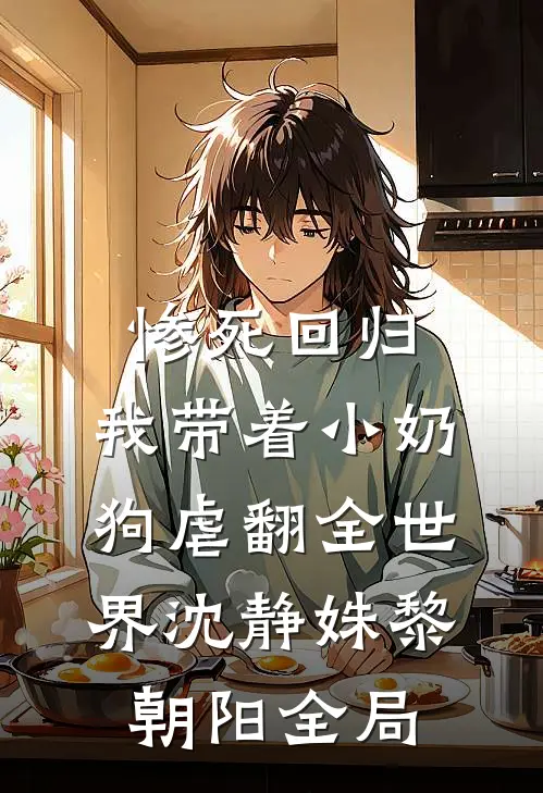 惨死回归，我带着小奶狗虐翻全世界沈静姝黎朝阳全局