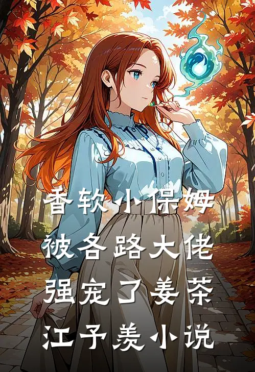 香软小保姆，被各路大佬强宠了姜茶江予羡小说