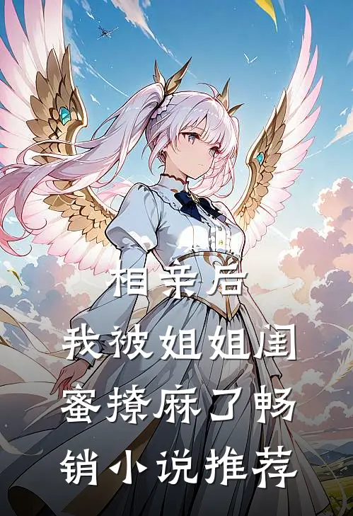 相亲后，我被姐姐闺蜜撩麻了畅销小说推荐